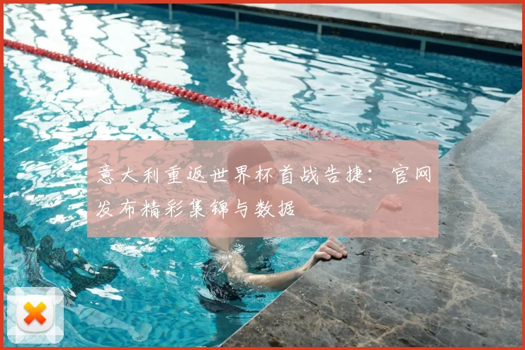 意大利重返世界杯首战告捷：官网发布精彩集锦与数据