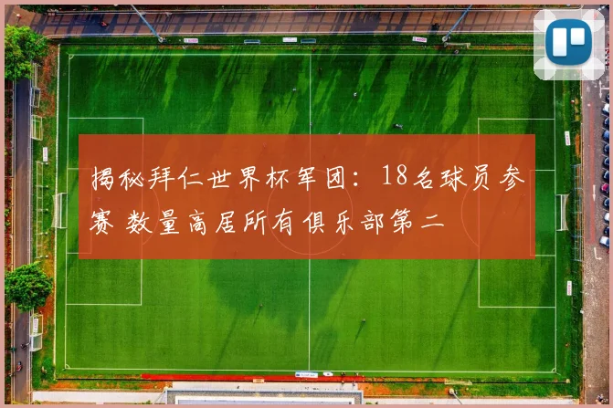 揭秘拜仁世界杯军团:18名球员参赛 数量高居所有俱乐部第二