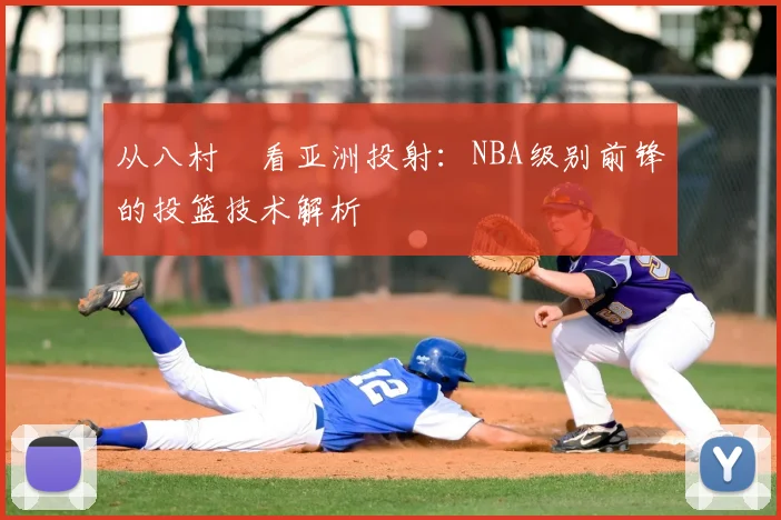 从八村塁看亚洲投射：NBA级别前锋的投篮技术解析