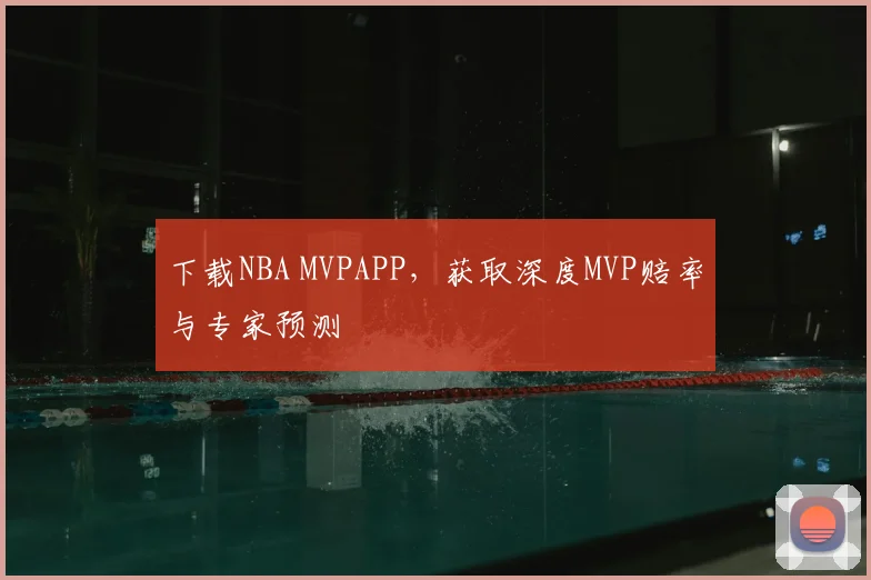 下载NBA MVPAPP，获取深度MVP赔率与专家预测