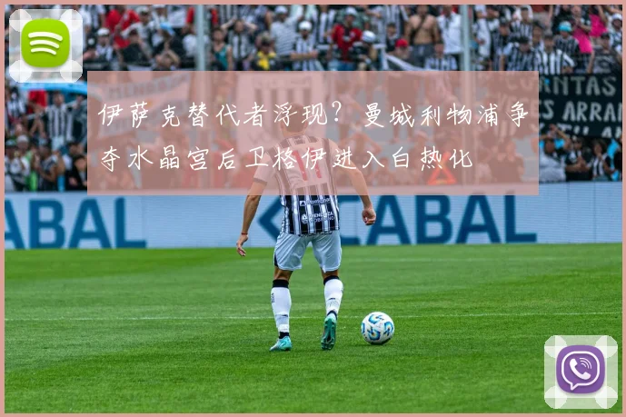 伊萨克替代者浮现？曼城利物浦争夺水晶宫后卫格伊进入白热化