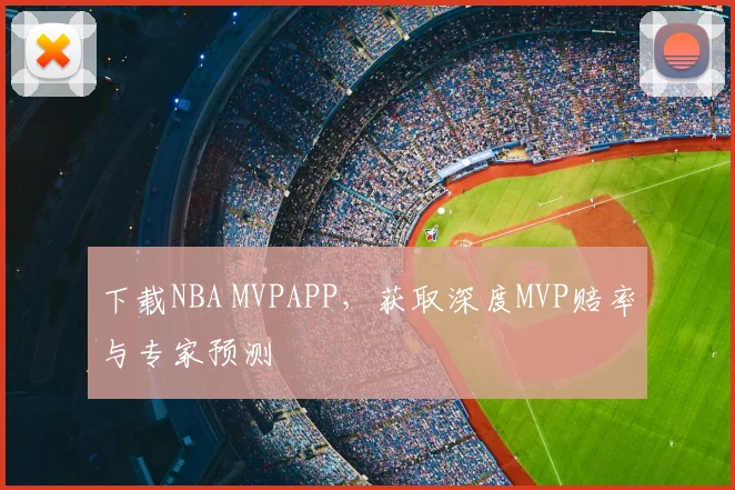 下载NBA MVPAPP，获取深度MVP赔率与专家预测