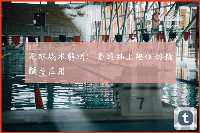 足球战术解析：套边插上跑位的精髓与应用