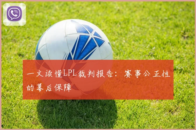 一文读懂LPL裁判报告：赛事公正性的幕后保障