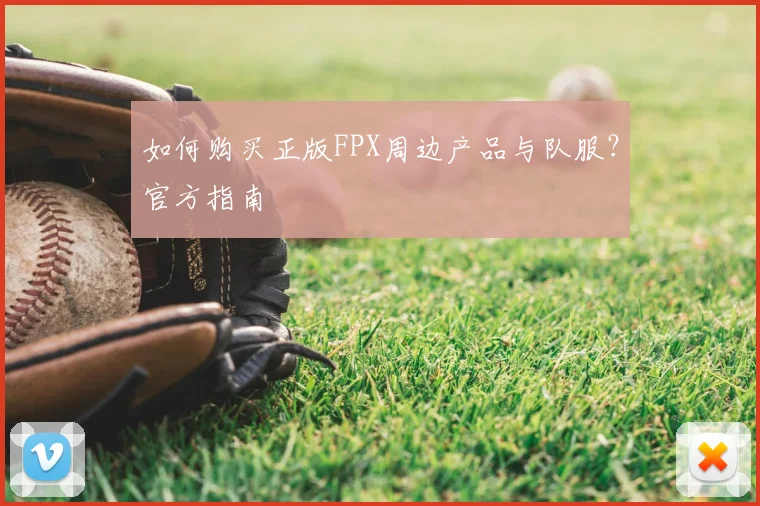 如何购买正版FPX周边产品与队服？官方指南