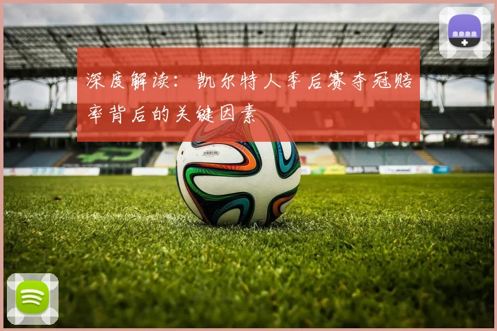 深度解读:凯尔特人季后赛夺冠赔率背后的关键因素