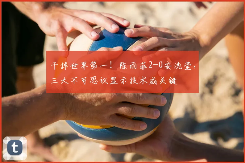 干掉世界第一！陈雨菲2-0安洗莹，三大不可思议显示技术成关键