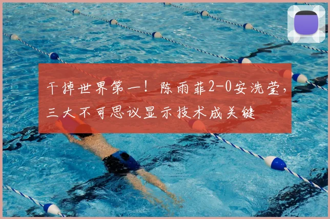 干掉世界第一！陈雨菲2-0安洗莹，三大不可思议显示技术成关键