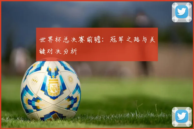 世界杯总决赛前瞻:冠军之路与关键对决分析