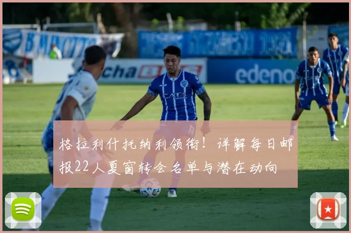 格拉利什托纳利领衔!详解每日邮报22人夏窗转会名单与潜在动向