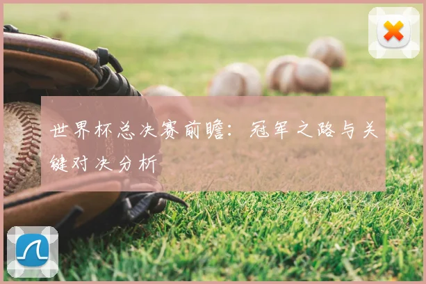 世界杯总决赛前瞻:冠军之路与关键对决分析