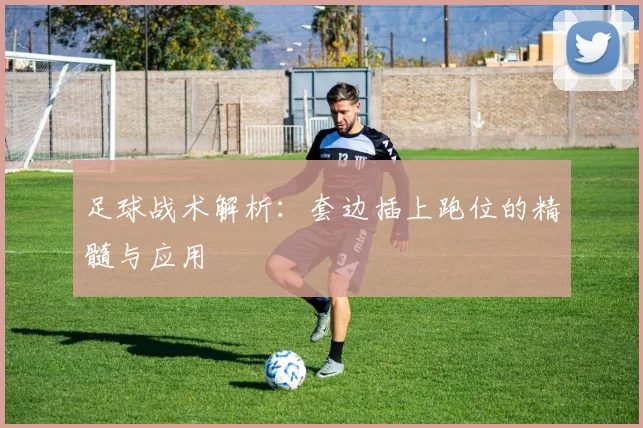 足球战术解析:套边插上跑位的精髓与应用
